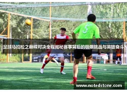 足球马拉松之巅峰对决全程揭秘赛事背后的极限挑战与英雄奋斗