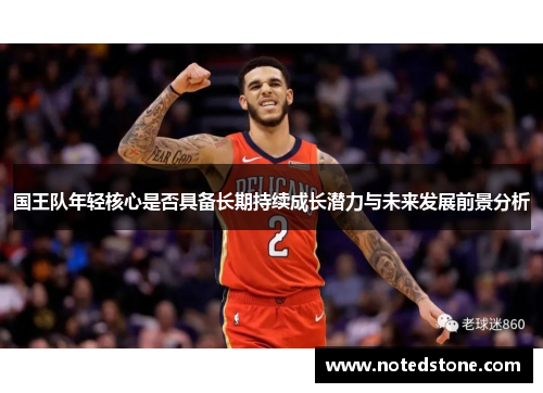 国王队年轻核心是否具备长期持续成长潜力与未来发展前景分析